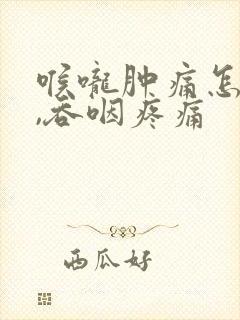 喉咙肿痛怎么办,吞咽疼痛