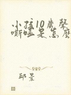 小孩10岁声音嘶哑是怎么回事