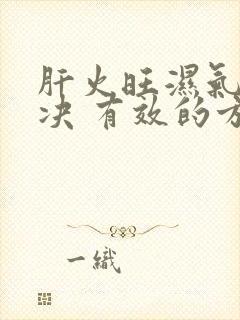 肝火旺湿气重解决 有效的方法