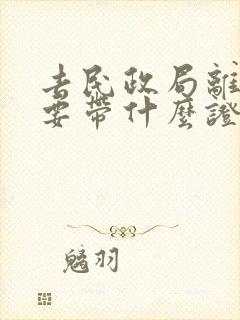 去民政局离婚需要带什么证件