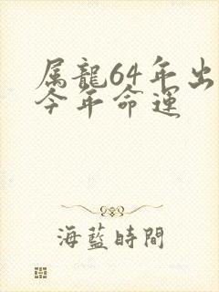 属龙64年出生今年命运封面