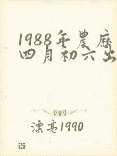 1988年农历四月初六出生命运