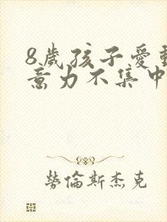 8岁孩子爱动注意力不集中是什么原因