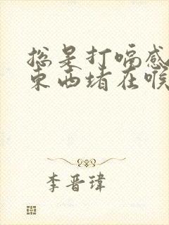 总是打嗝感觉有东西堵在喉咙