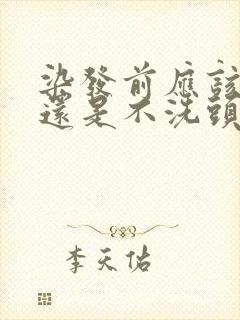 染发前应该洗头还是不洗头