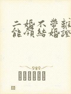 二婚不带离婚证能领结婚证吗封面