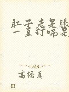 肚子老是胀气还一直打嗝是怎么回事