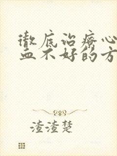 彻底治疗心脏供血不好的方法