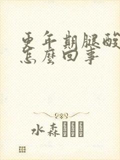 更年期腿酸疼是怎么回事