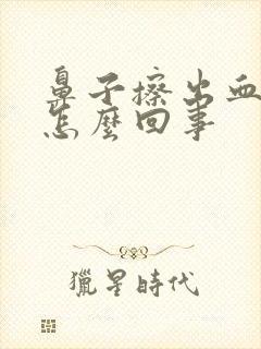 鼻子擦出血丝是怎么回事封面