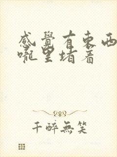 感觉有东西在喉咙里堵着