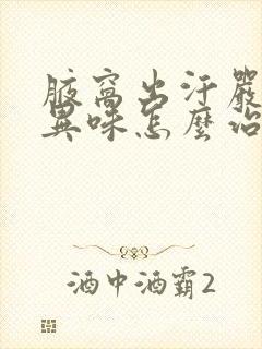 腋窝出汗严重有异味怎么治疗