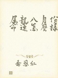 属龙八月份出生命运怎么样