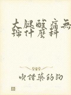 大腿酸痛无力挂号什么科