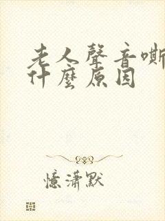 老人声音嘶哑是什么原因