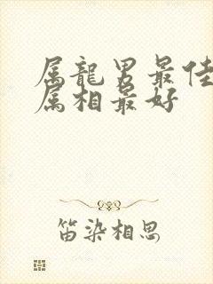 属龙男最佳婚配属相最好