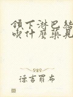 颌下淋巴结发炎吃什么药见效最快