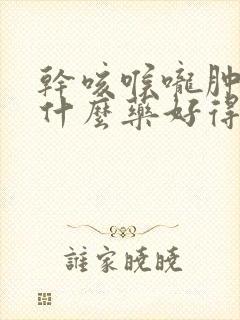 干咳喉咙肿痛吃什么药好得快