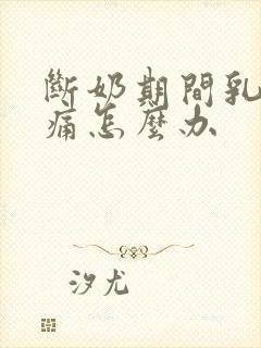 断奶期间乳房胀痛怎么办封面