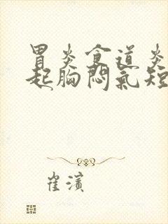 胃炎食道炎会引起胸闷气短吗