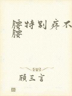 腰特别疼不能弯腰