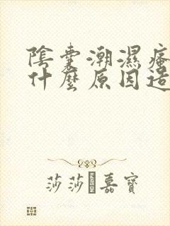 阴囊潮湿瘙痒是什么原因造成的,应怎么治疗