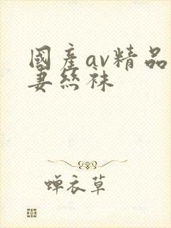 国产av精品人妻丝袜