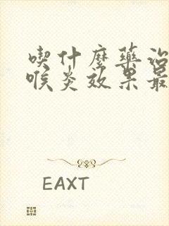 吃什么药治疗咽喉炎效果最好