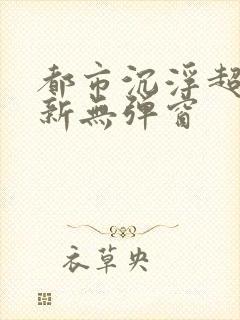 都市沉浮超前最新无弹窗