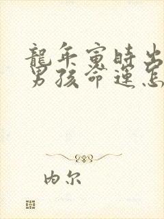 龙年寅时出生的男孩命运怎么样