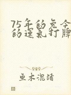 75年的兔今天的运气打牌如何