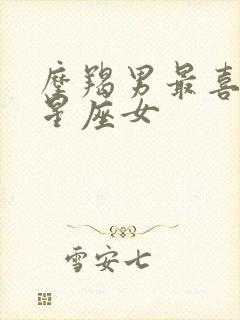 摩羯男最喜欢的星座女