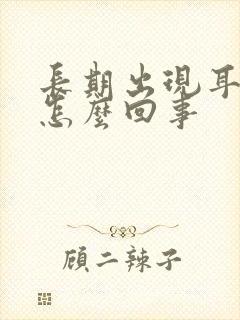 长期出现耳鸣是怎么回事