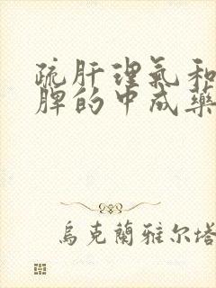 疏肝理气和胃健脾的中成药有哪些