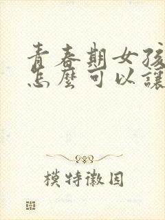 青春期女孩胸小怎么可以让胸变大封面