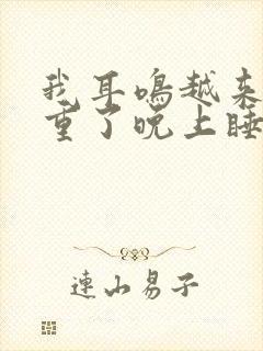 我耳鸣越来越严重了晚上睡不着了