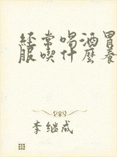 经常喝酒胃不舒服吃什么养胃