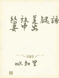 丝袜美腿诱惑人妻中出