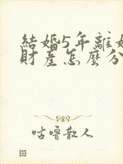 结婚5年离婚后财产怎么分