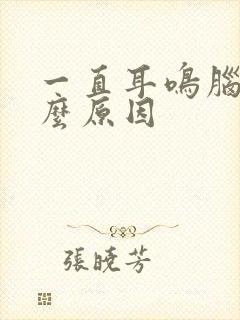 一直耳鸣脑鸣什么原因