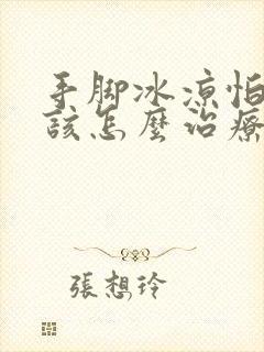 手脚冰凉怕冷应该怎么治疗