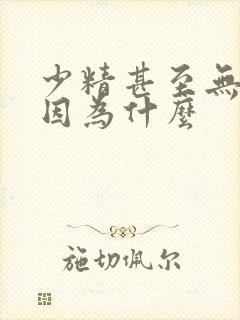 少精甚至无精是因为什么