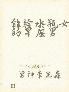 能给水瓶女幸福的星座男