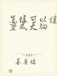 怎样可以让平胸变成大胸