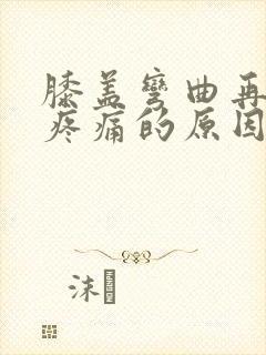 膝盖弯曲再伸直疼痛的原因