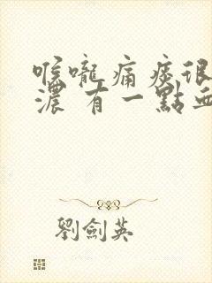 喉咙痛痰很黄很浓 有一点血