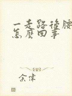 一走路后腰就疼怎么回事