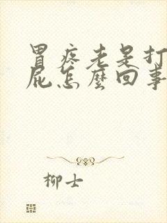 胃疼老是打嗝放屁怎么回事