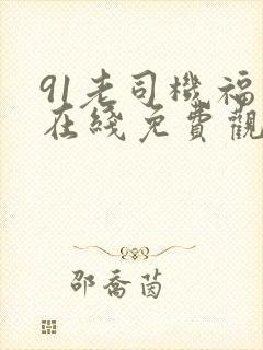 91老司机福利在线免费观看