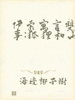 伊索寓言双语故事:狐狸和山羊的故事